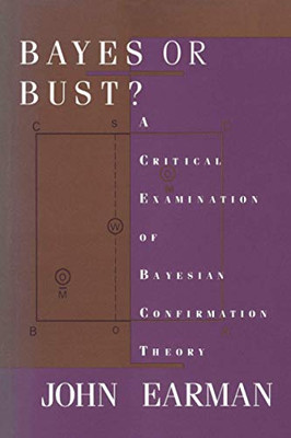 Bayes Or Bust?: A Critical Examination Of Bayesian Confirmation Theory (A Bradford Book)