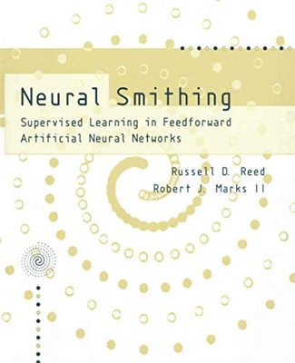 Neural Smithing: Supervised Learning In Feedforward Artificial Neural Networks (A Bradford Book)