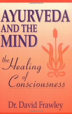 Ayurveda And The Mind: The Healing Of Consciousness