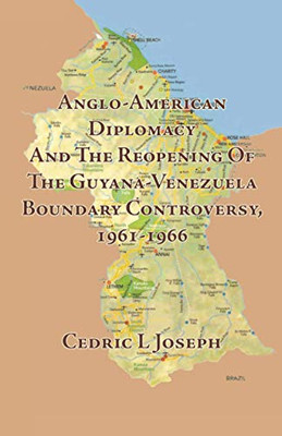 Anglo-American Diplomacy And The Reopening Of The Guyana-Venezuela Boundary Controversy, 1961-1966