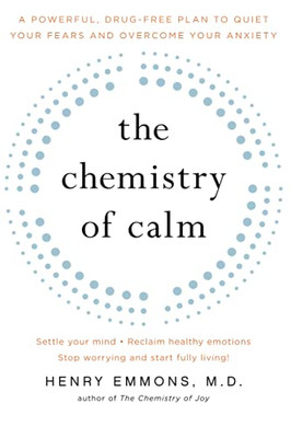 The Chemistry Of Calm: A Powerful, Drug-Free Plan To Quiet Your Fears And Overcome Your Anxiety