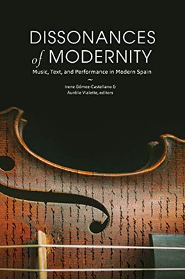Dissonances Of Modernity: Music, Text, And Performance In Modern Spain (North Carolina Studies In The Romance Languages And Literatures, 318)