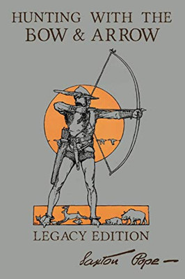 Hunting With The Bow And Arrow - Legacy Edition: The Classic Manual For Making And Using Archery Equipment For Marksmanship And Hunting (The Library Of American Outdoors Classics)
