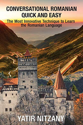 Conversational Romanian Quick And Easy: The Most Innovative Technique To Learn The Romanian Language