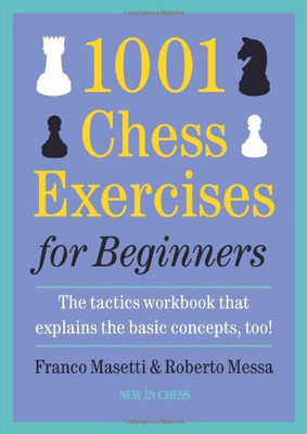 1001 Chess Exercises For Beginners: The Tactics Workbook That Explains The Basic Concepts, Too