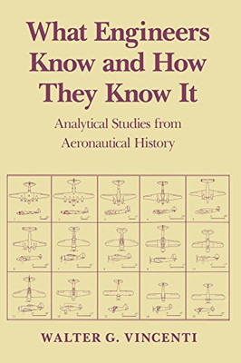 What Engineers Know And How They Know It: Analytical Studies From Aeronautical History (Johns Hopkins Studies In The History Of Technology)