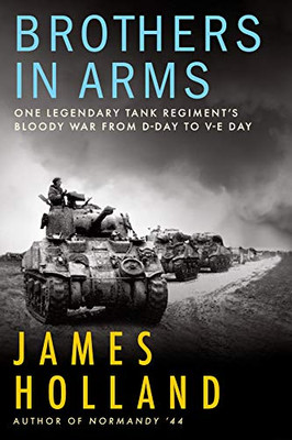 Brothers In Arms: One Legendary Tank Regiment’S Bloody War From D-Day To Ve-Day