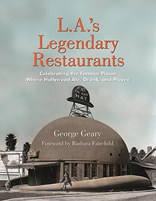 L.A.'S Legendary Restaurants: Celebrating The Famous Places Where Hollywood Ate, Drank, And Played