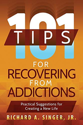 101 Tips For Recovering From Addictions: Practical Suggestions For Creating A New Life