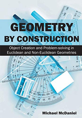 Geometry By Construction: Object Creation And Problem-Solving In Euclidean And Non-Euclidean Geometries