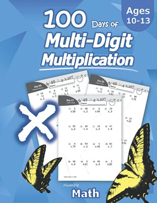Humble Math - 100 Days Of Multi-Digit Multiplication: Ages 10-13: Multiplying Large Numbers With Answer Key - Reproducible Pages - Multiply Big Long Problems - 2 And 3 Digit Workbook