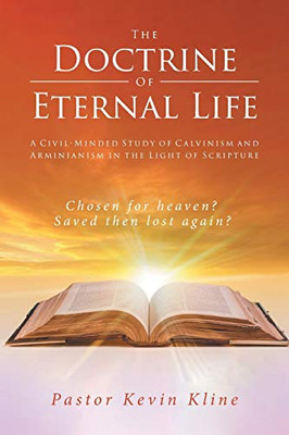 The Doctrine Of Eternal Life: A Civil-Minded Study Of Calvinism And Arminianism In The Light Of Scripture