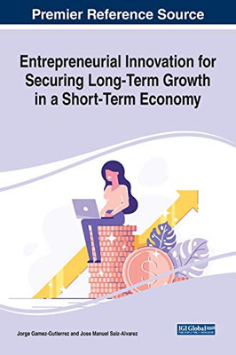 Entrepreneurial Innovation For Securing Long-Term Growth In A Short-Term Economy (Advances In Business Strategy And Competitive Advantage)