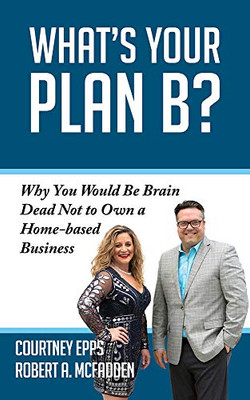 What'S Your Plan B?: Why You Would Be Brain Dead Not To Own A Home-Based Business