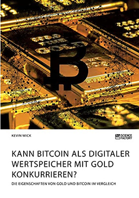 Kann Bitcoin Als Digitaler Wertspeicher Mit Gold Konkurrieren? Die Eigenschaften Von Gold Und Bitcoin Im Vergleich (German Edition)