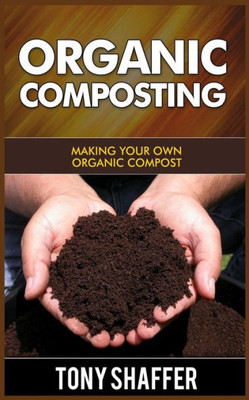 Organic Composting: Making Your Own Organic Compost