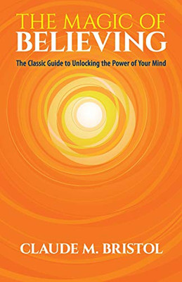 The Magic Of Believing: The Classic Guide To Unlocking The Power Of Your Mind