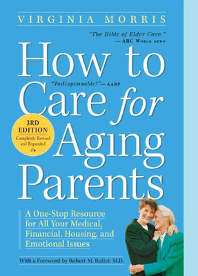 How To Care For Aging Parents (A One-Stop Resource For All Your Medical, Financial, Housing, And Emotional Issues)