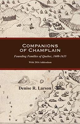 Companions Of Champlain: Founding Families Of Quebec, 1608-1635. With 2016 Addendum