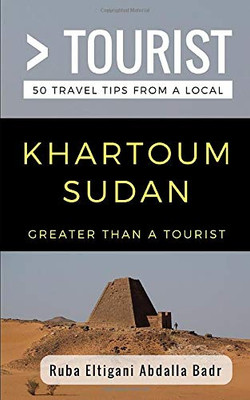 Greater Than a Tourist- Khartoum Sudan: 50 Travel Tips from a Local