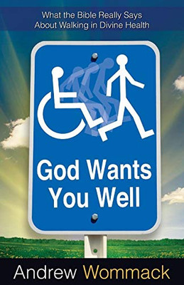 God Wants You Well: What The Bible Really Says About Walking In Divine Healing