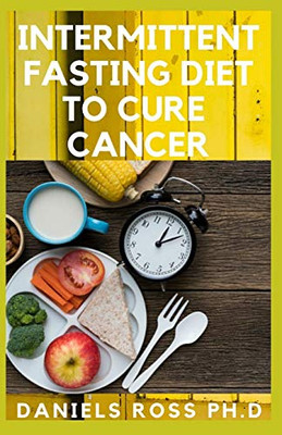 INTERMITTENT FASTING DIET TO CURE CANCER: Heal Your Body by Eating Healthy. Increase Your Energy, Burn Fat, Optimize Cell Autophagy, Prevent Cancer and Diabetes