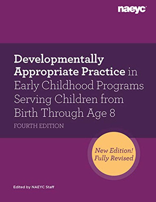 Developmentally Appropriate Practice In Early Childhood Programs Serving Children From Birth Through Age 8, Fourth Edition (Fully Revised And Updated)