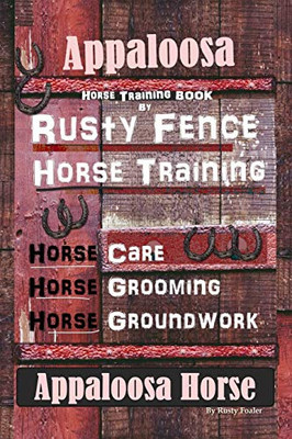Appaloosa Horse Training Book By Rusty Fence Horse Training, Horse Care, Horse Training, Horse Grooming, Horse Groundwork, Appaloosa Horse