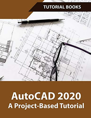 Autocad 2020 A Project-Based Tutorial: Floor Plans, Elevations, Printing, 3D Architectural Modeling, And Rendering