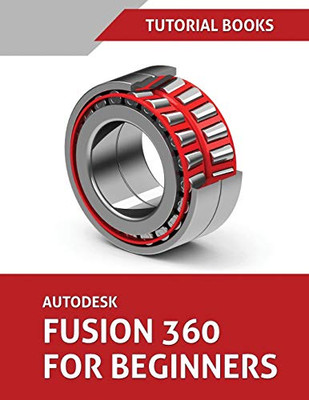 Autodesk Fusion 360 For Beginners: Part Modeling, Assemblies, And Drawings