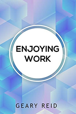 Enjoying Work: Everyone Has Struggled To Find Joy In The Workplace. In Enjoying Work , Geary Reid Provides Insights On How To Build A Positive Attitude And Improve Your Work Experience.