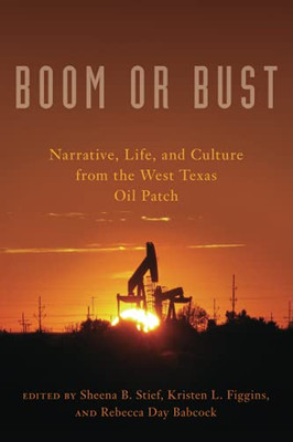 Boom Or Bust: Narrative, Life, And Culture From The West Texas Oil Patch