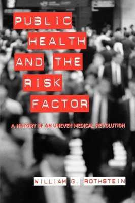 Public Health And The Risk Factor: A History Of An Uneven Medical Revolution (Rochester Studies In Medical History)