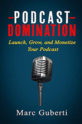 Podcast Domination: Launch, Grow, and Monetize Your Podcast (Grow Your Influence Series)