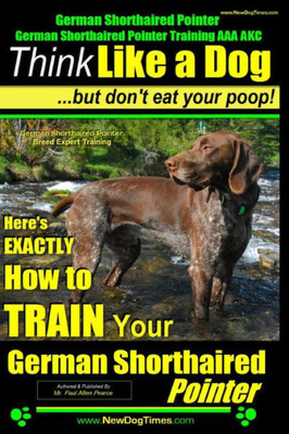 German Shorthaired Pointer, German Shorthaired Pointer Training AAA AKC: Think Like a Dog, but Don't Eat Your Poop! German Shorthaired Pointer Breed E