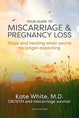 Your Guide To Miscarriage And Pregnancy Loss: Hope And Healing When You'Re No Longer Expecting
