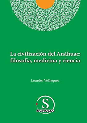 La Civilizaciã³N Del Anã¡Huac: Filosofã­A, Medicina Y Ciencia: Filosofia, Medicina Y Ciencia (Spanish Edition)