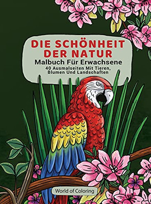 Malbuch F??R Erwachsene: Die Sch??Nheit Der Natur, 40 Ausmalseiten Mit Tieren, Blumen Und Landschaften (Welt Der Natur Ausmalb??Cher) (German Edition)