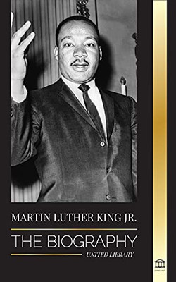 Martin Luther King Jr.: The Biography - Love, Strenght, Chaos, Hope And Community; The Dream Of A Civil Rights Icon