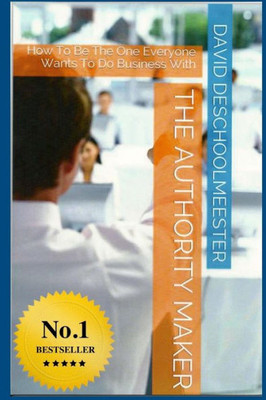 ""THE"" Authority Maker: How to be the one everyone wants to do business with