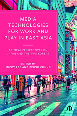 Media Technologies For Work And Play In East Asia: Critical Perspectives On Japan And The Two Koreas