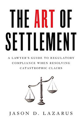 The Art Of Settlement: A Lawyer'S Guide To Regulatory Compliance When Resolving Catastrophic Claims