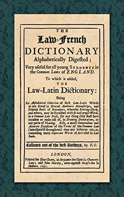 The Law-French Dictionary Alphabetically Digested, Very Useful For All Young Students In The Common Laws Of England. To Which Is Added The Law-Latin ... Authentic... (English And French Edition)