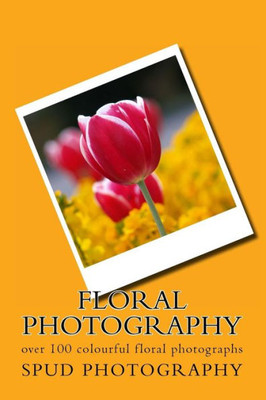 Floral Photography: over 100 colourful floral photographs
