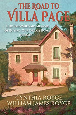 The Road To Villa Page: A He Said/She Said Memoir Of Buying Our Dream Home In France