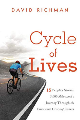 Cycle Of Lives: 15 People'S Stories, 5,000 Miles, And A Journey Through The Emotional Chaos Of Cancer