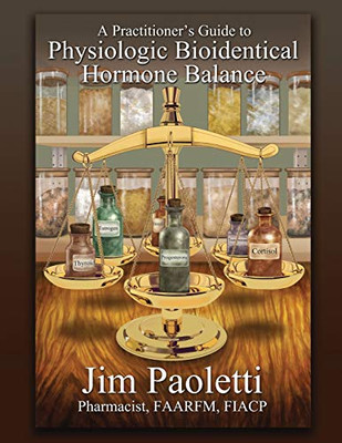 A Practitioner'S Guide To Physiologic Bioidentical Hormone Balance