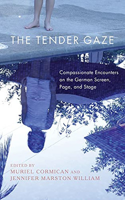 The Tender Gaze: Compassionate Encounters On The German Screen, Page, And Stage (Women And Gender In German Studies)