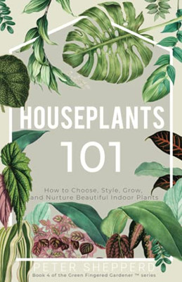 Houseplants 101: How To Choose, Style, Grow, And Nurture Your Indoor Plants (The Green Fingered Gardener ?äó)