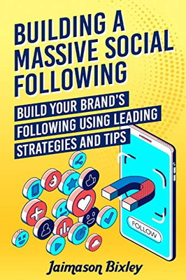 Building A Massive Social Following: Build Your Brand?çös Following Using Leading Strategies And Tips